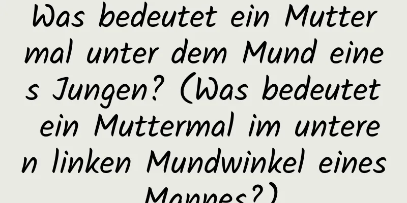 Was bedeutet ein Muttermal unter dem Mund eines Jungen? (Was bedeutet ein Muttermal im unteren linken Mundwinkel eines Mannes?)