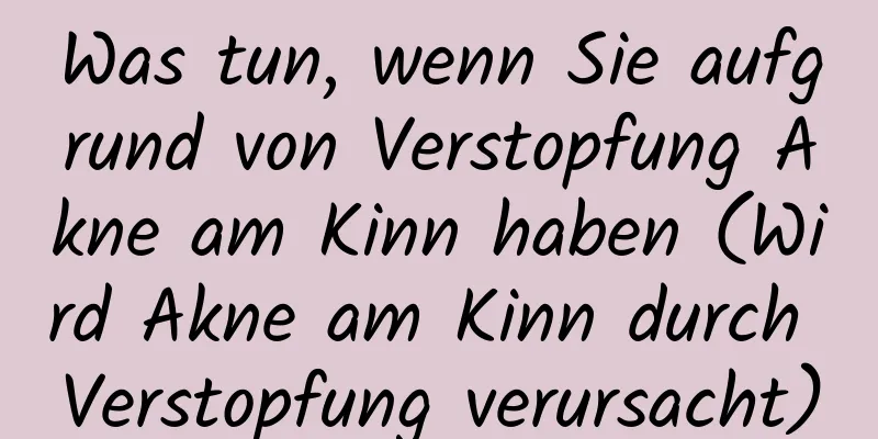 Was tun, wenn Sie aufgrund von Verstopfung Akne am Kinn haben (Wird Akne am Kinn durch Verstopfung verursacht)