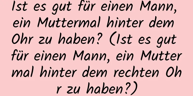Ist es gut für einen Mann, ein Muttermal hinter dem Ohr zu haben? (Ist es gut für einen Mann, ein Muttermal hinter dem rechten Ohr zu haben?)