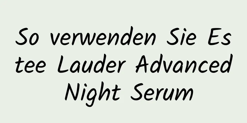 So verwenden Sie Estee Lauder Advanced Night Serum