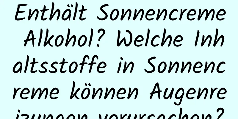 Enthält Sonnencreme Alkohol? Welche Inhaltsstoffe in Sonnencreme können Augenreizungen verursachen?