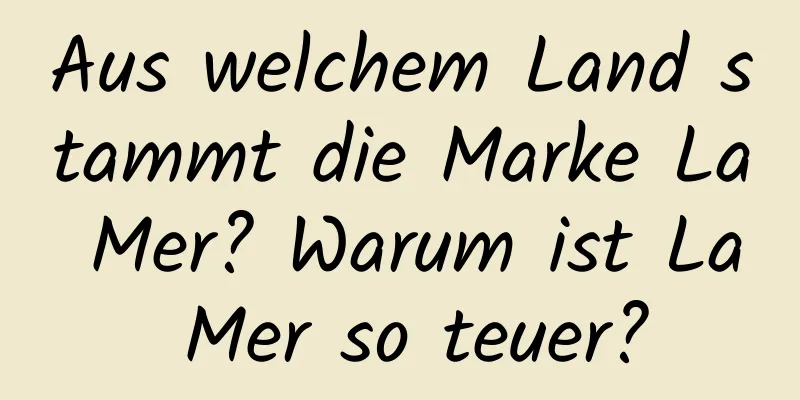 Aus welchem ​​Land stammt die Marke La Mer? Warum ist La Mer so teuer?