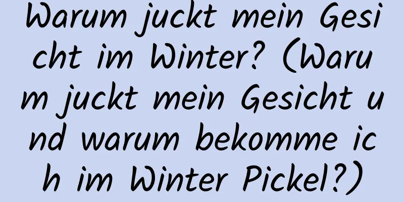 Warum juckt mein Gesicht im Winter? (Warum juckt mein Gesicht und warum bekomme ich im Winter Pickel?)