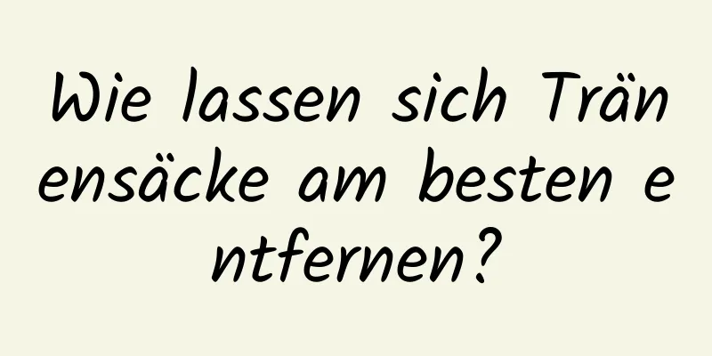 Wie lassen sich Tränensäcke am besten entfernen?