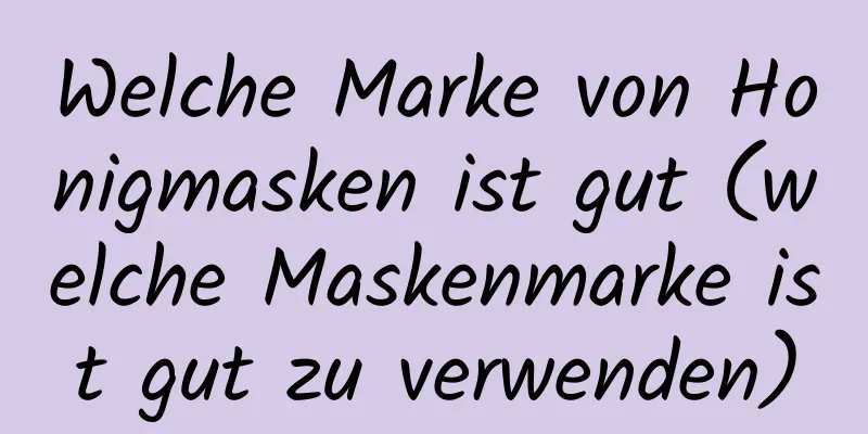 Welche Marke von Honigmasken ist gut (welche Maskenmarke ist gut zu verwenden)