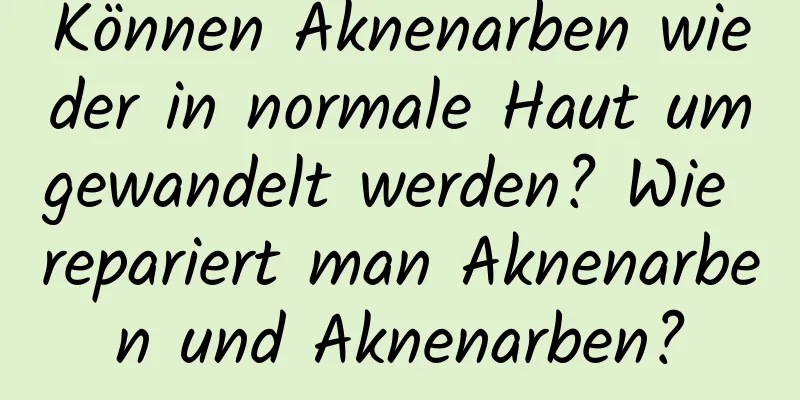Können Aknenarben wieder in normale Haut umgewandelt werden? Wie repariert man Aknenarben und Aknenarben?