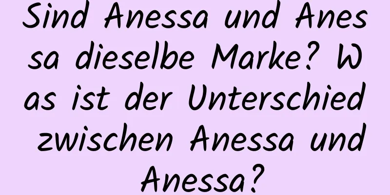 Sind Anessa und Anessa dieselbe Marke? Was ist der Unterschied zwischen Anessa und Anessa?