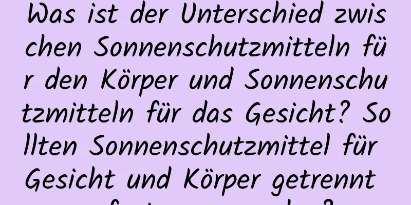 Was ist der Unterschied zwischen Sonnenschutzmitteln für den Körper und Sonnenschutzmitteln für das Gesicht? Sollten Sonnenschutzmittel für Gesicht und Körper getrennt aufgetragen werden?