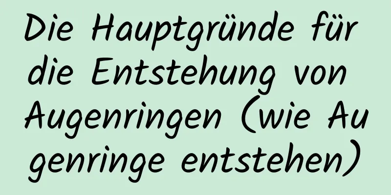 Die Hauptgründe für die Entstehung von Augenringen (wie Augenringe entstehen)