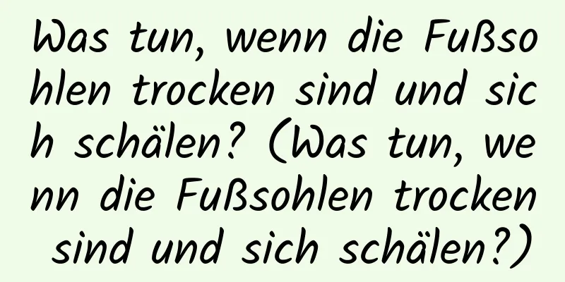 Was tun, wenn die Fußsohlen trocken sind und sich schälen? (Was tun, wenn die Fußsohlen trocken sind und sich schälen?)