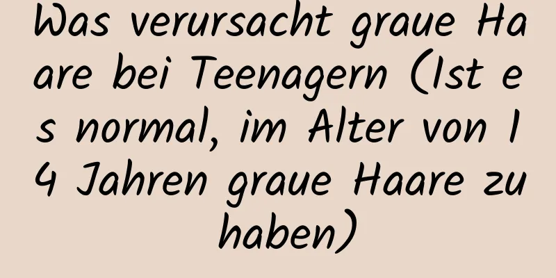 Was verursacht graue Haare bei Teenagern (Ist es normal, im Alter von 14 Jahren graue Haare zu haben)