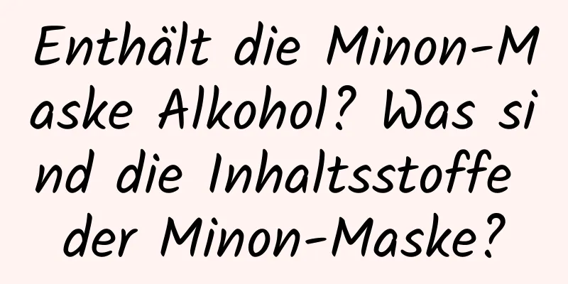 Enthält die Minon-Maske Alkohol? Was sind die Inhaltsstoffe der Minon-Maske?