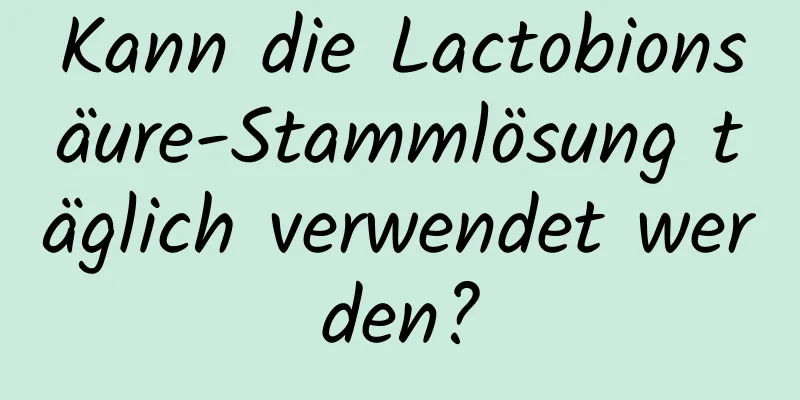 Kann die Lactobionsäure-Stammlösung täglich verwendet werden?