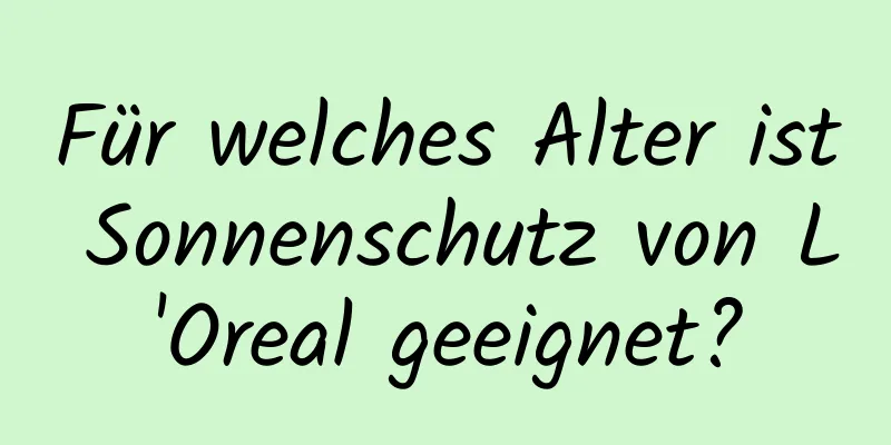Für welches Alter ist Sonnenschutz von L'Oreal geeignet?