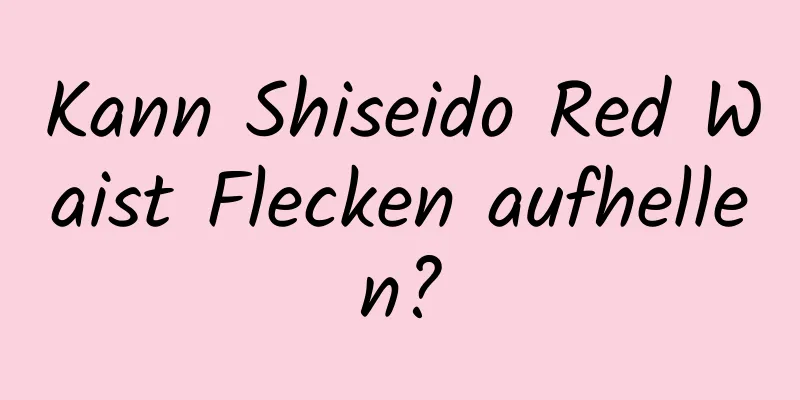 Kann Shiseido Red Waist Flecken aufhellen?