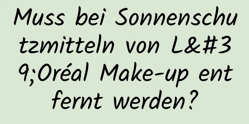 Muss bei Sonnenschutzmitteln von L'Oréal Make-up entfernt werden?