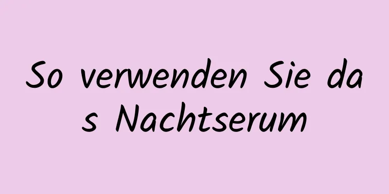 So verwenden Sie das Nachtserum