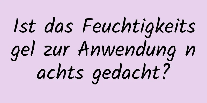 Ist das Feuchtigkeitsgel zur Anwendung nachts gedacht?