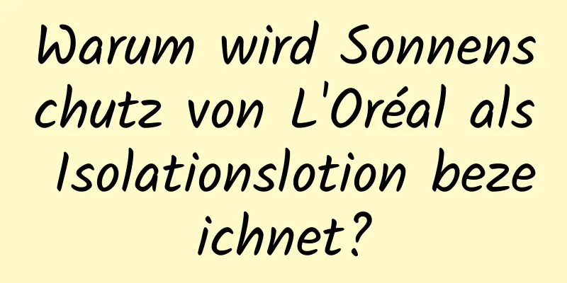 Warum wird Sonnenschutz von L'Oréal als Isolationslotion bezeichnet?