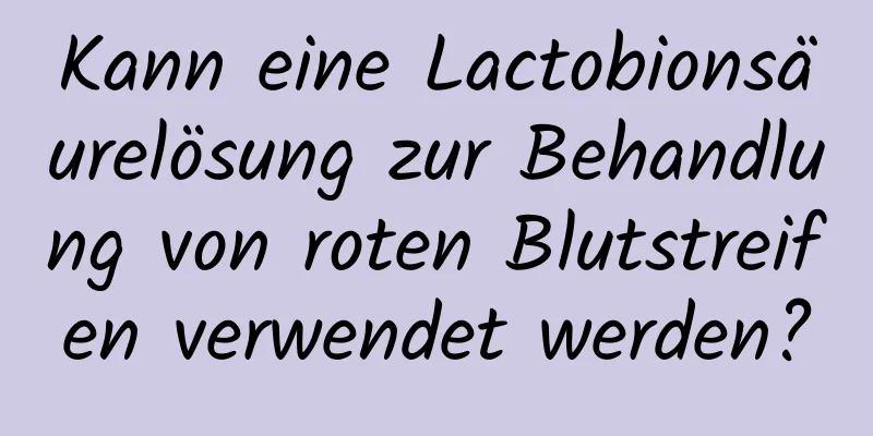 Kann eine Lactobionsäurelösung zur Behandlung von roten Blutstreifen verwendet werden?