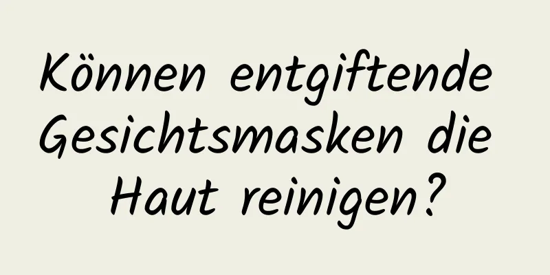 Können entgiftende Gesichtsmasken die Haut reinigen?