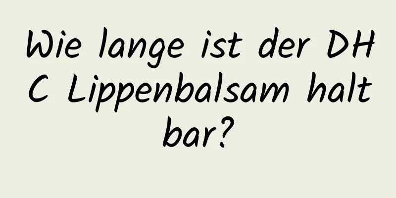 Wie lange ist der DHC Lippenbalsam haltbar?