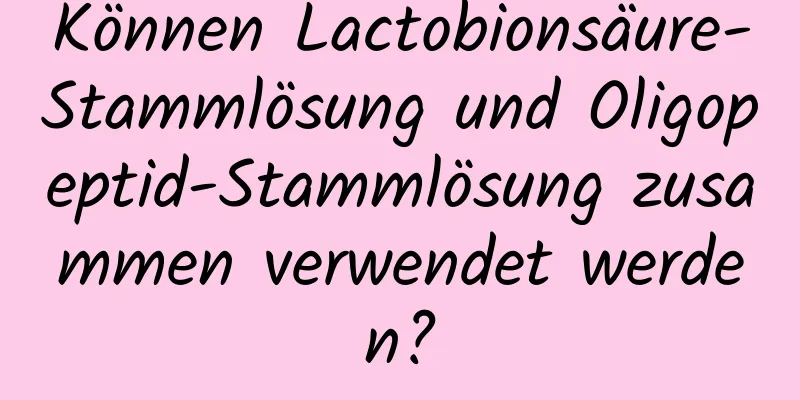 Können Lactobionsäure-Stammlösung und Oligopeptid-Stammlösung zusammen verwendet werden?