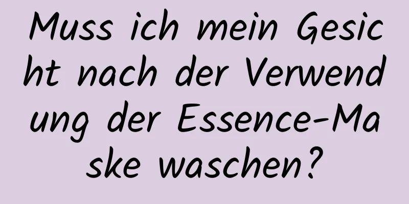 Muss ich mein Gesicht nach der Verwendung der Essence-Maske waschen?