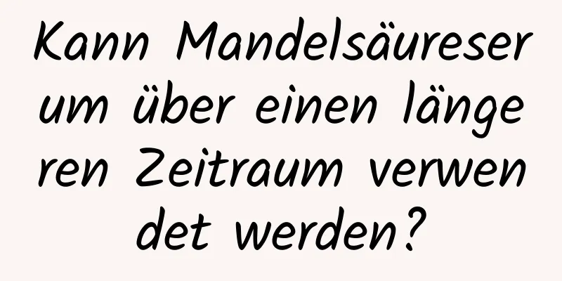 Kann Mandelsäureserum über einen längeren Zeitraum verwendet werden?