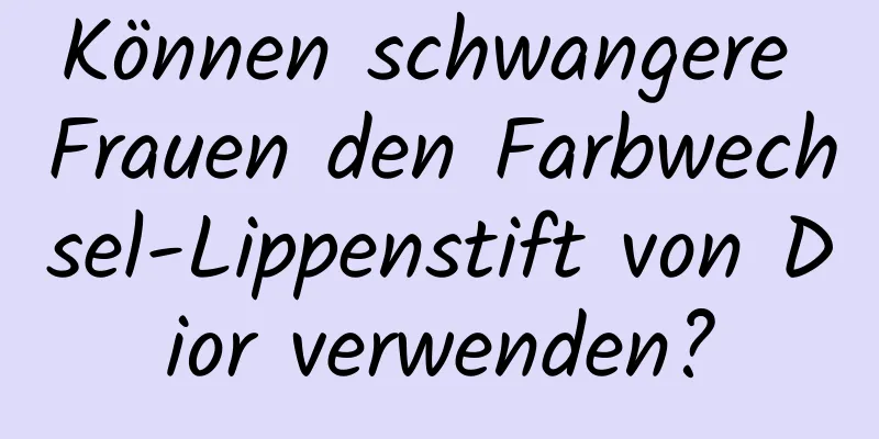 Können schwangere Frauen den Farbwechsel-Lippenstift von Dior verwenden?