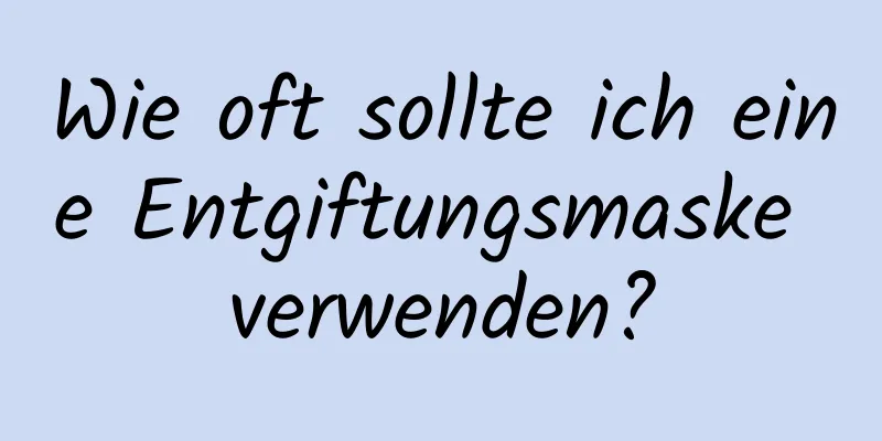 Wie oft sollte ich eine Entgiftungsmaske verwenden?