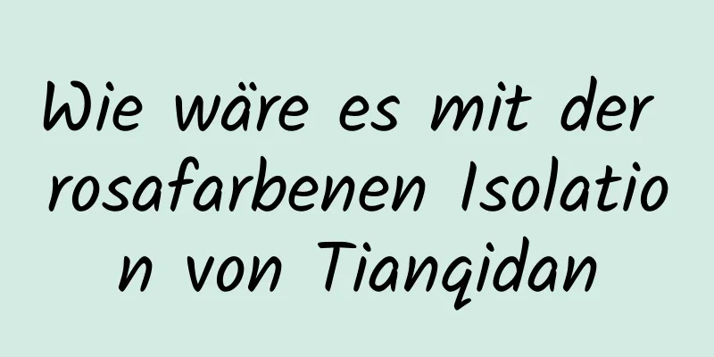 Wie wäre es mit der rosafarbenen Isolation von Tianqidan