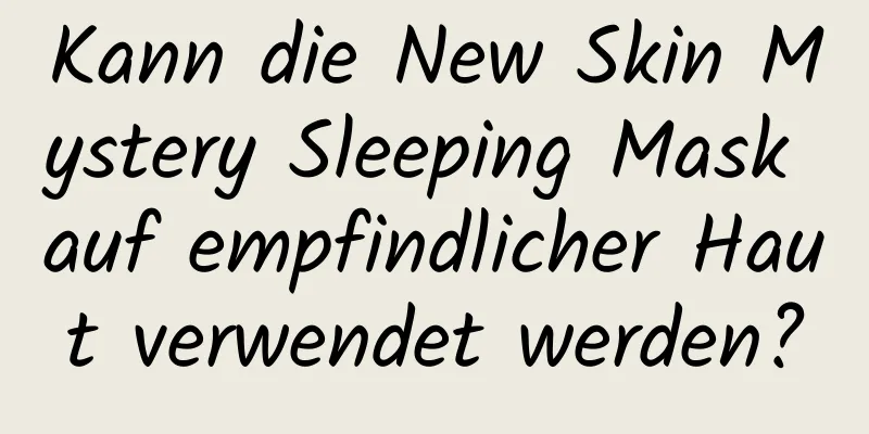 Kann die New Skin Mystery Sleeping Mask auf empfindlicher Haut verwendet werden?