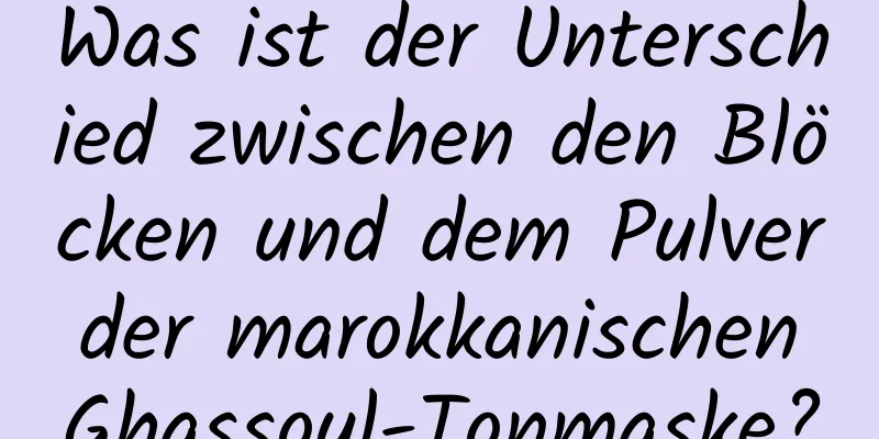 Was ist der Unterschied zwischen den Blöcken und dem Pulver der marokkanischen Ghassoul-Tonmaske?