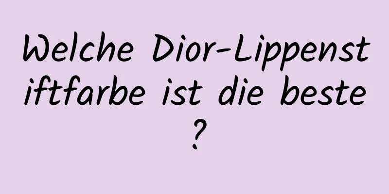 Welche Dior-Lippenstiftfarbe ist die beste?