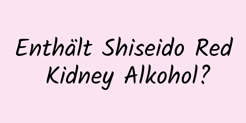 Enthält Shiseido Red Kidney Alkohol?
