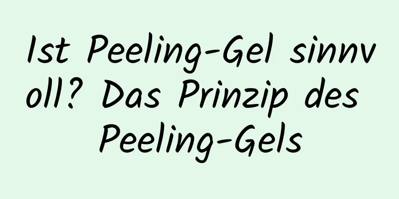 Ist Peeling-Gel sinnvoll? Das Prinzip des Peeling-Gels