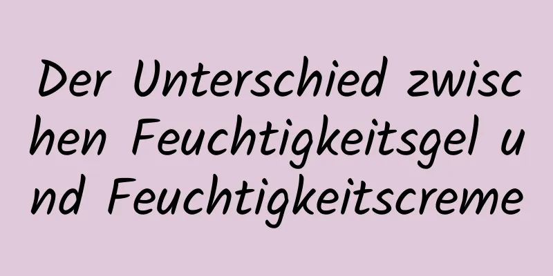 Der Unterschied zwischen Feuchtigkeitsgel und Feuchtigkeitscreme