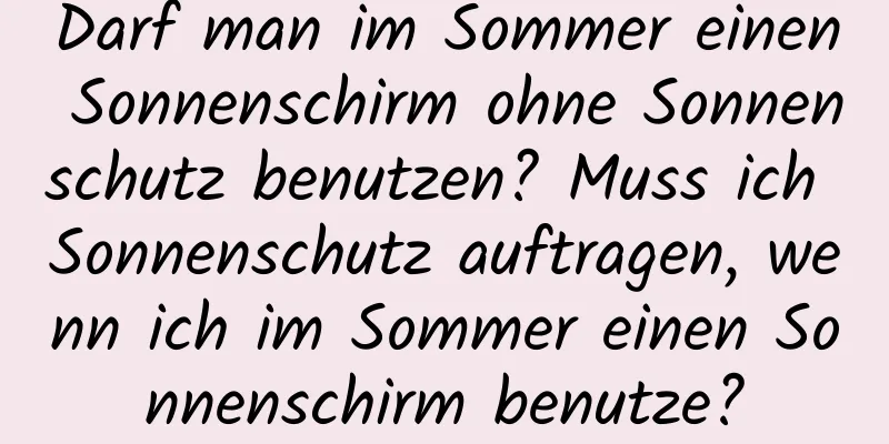 Darf man im Sommer einen Sonnenschirm ohne Sonnenschutz benutzen? Muss ich Sonnenschutz auftragen, wenn ich im Sommer einen Sonnenschirm benutze?