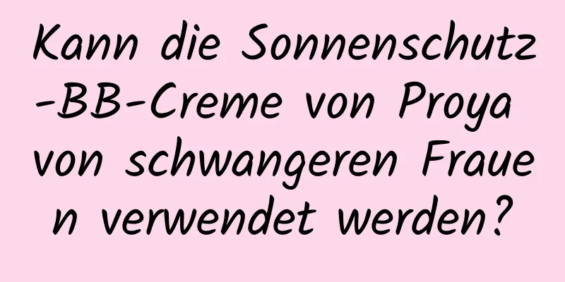 Kann die Sonnenschutz-BB-Creme von Proya von schwangeren Frauen verwendet werden?