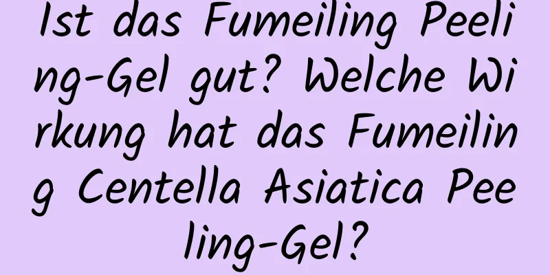 Ist das Fumeiling Peeling-Gel gut? Welche Wirkung hat das Fumeiling Centella Asiatica Peeling-Gel?