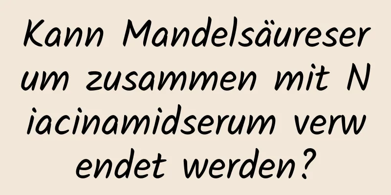 Kann Mandelsäureserum zusammen mit Niacinamidserum verwendet werden?