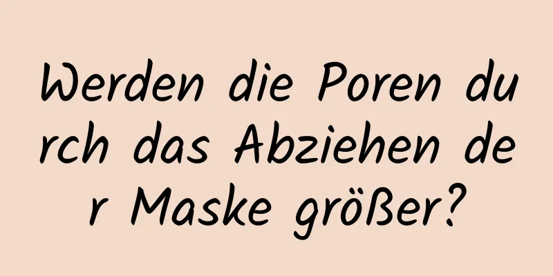 Werden die Poren durch das Abziehen der Maske größer?
