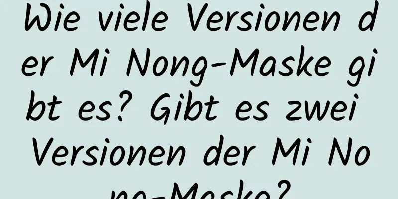 Wie viele Versionen der Mi Nong-Maske gibt es? Gibt es zwei Versionen der Mi Nong-Maske?