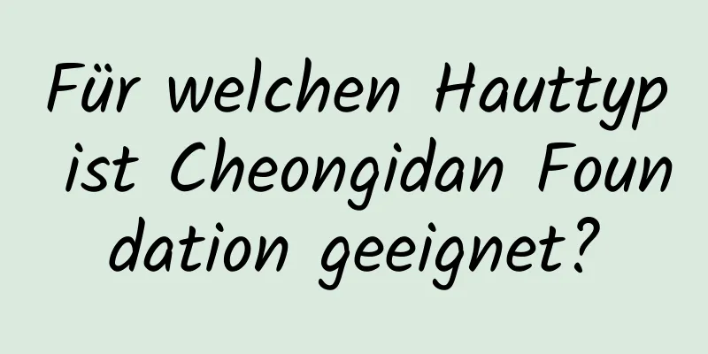 Für welchen Hauttyp ist Cheongidan Foundation geeignet?