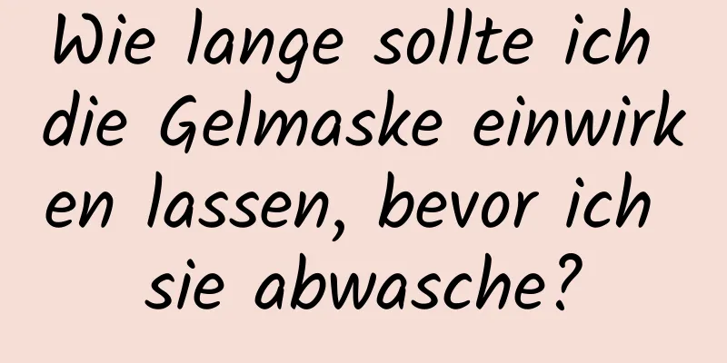 Wie lange sollte ich die Gelmaske einwirken lassen, bevor ich sie abwasche?