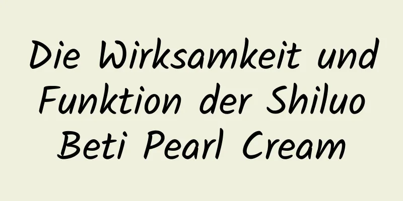 Die Wirksamkeit und Funktion der Shiluo Beti Pearl Cream