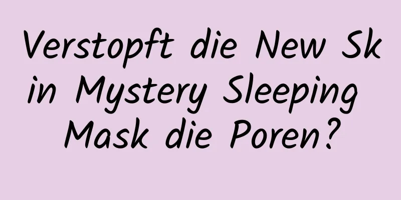 Verstopft die New Skin Mystery Sleeping Mask die Poren?