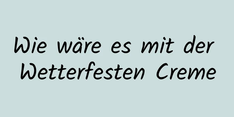 Wie wäre es mit der Wetterfesten Creme