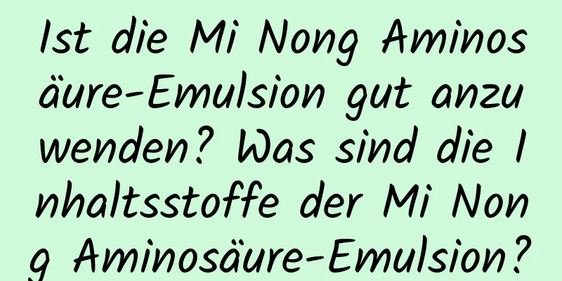 Ist die Mi Nong Aminosäure-Emulsion gut anzuwenden? Was sind die Inhaltsstoffe der Mi Nong Aminosäure-Emulsion?